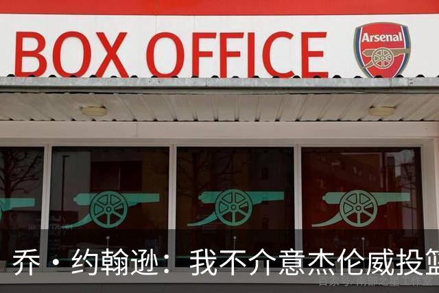 乔·约翰逊：我不介意杰伦威投篮铁 他能冲击篮筐还能防守