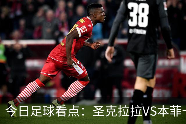今日足球看点：圣克拉拉VS本菲卡，布洛涅VS兰斯，塞维利亚VS奥萨苏纳，弗拉门戈VS米内罗竞技