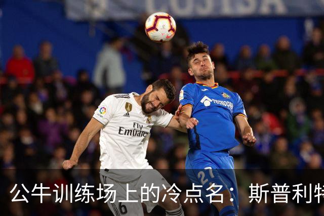 公牛训练场上的冷点名：斯普利特随机抽问太阳战术