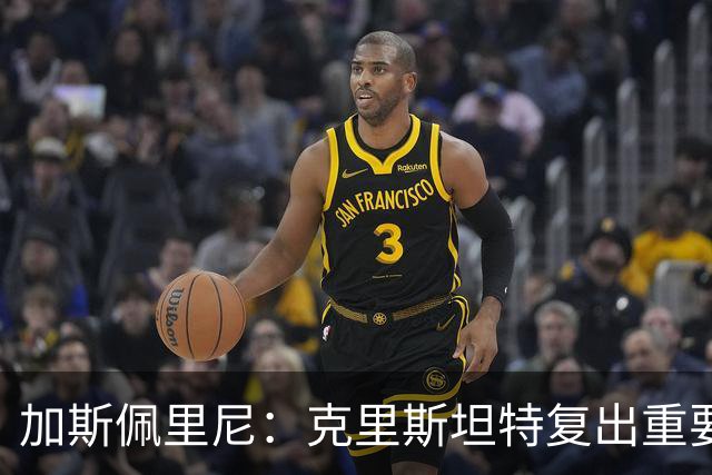 加斯佩里尼：克里斯坦特复出重要，战那不勒斯若赢将提振信心