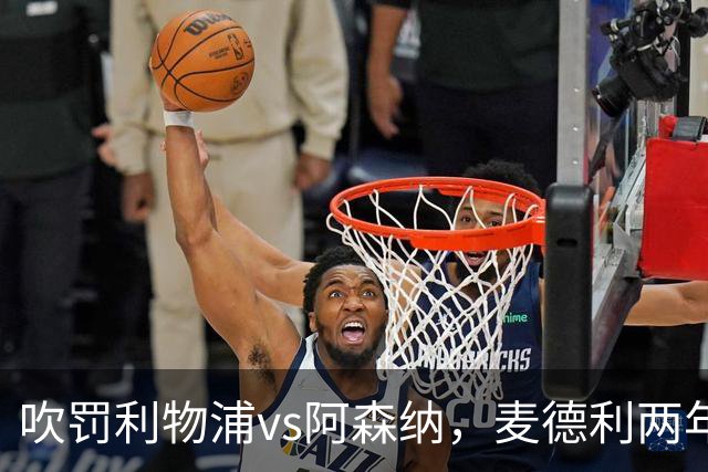 吹罚利物浦vs阿森纳，麦德利两年半来首次执法Big6之间的比赛