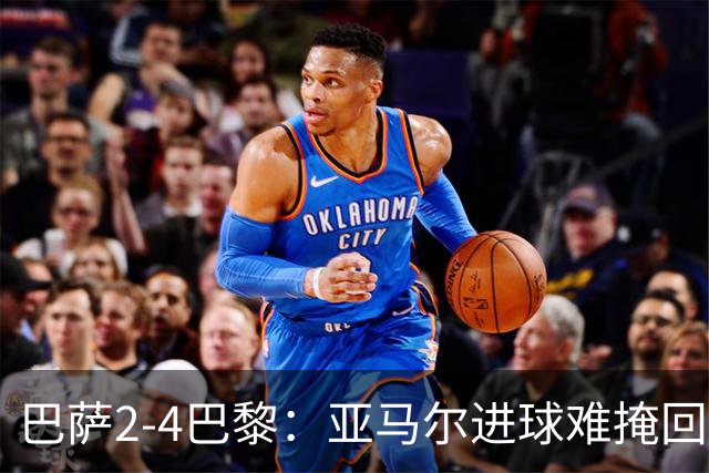 巴萨2-4巴黎：亚马尔进球难掩回防慢，11连胜终结