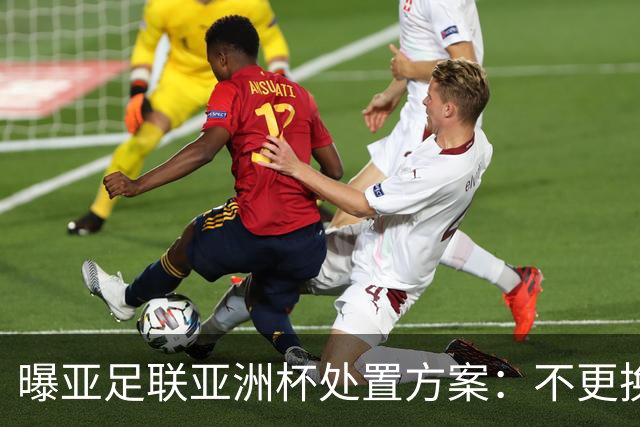 曝亚足联亚洲杯处置方案：不更换举办地 11月敲定是否延期