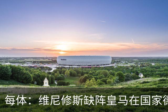 每体：维尼修斯缺阵皇马在国家德比上更强，强强对话恐坐板凳