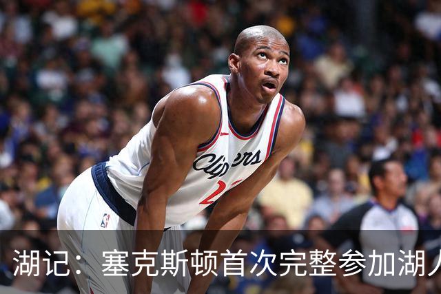 湖记：塞克斯顿首次完整参加湖人训练 暂未获准出战揭幕战