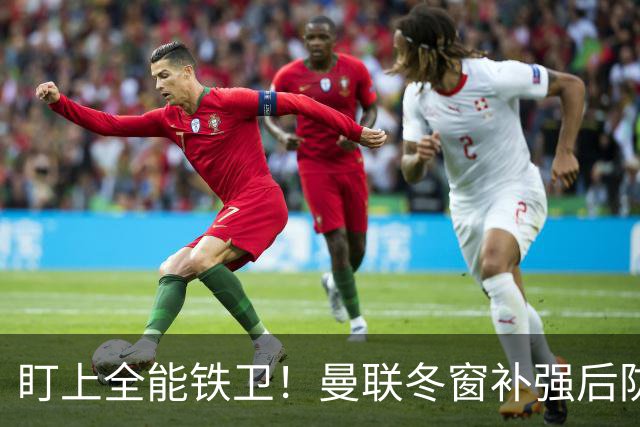 盯上全能铁卫！曼联冬窗补强后防，目标和梅努是同一经纪人