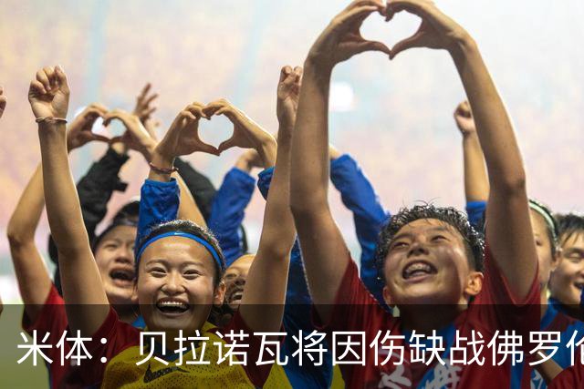 米体：贝拉诺瓦将因伤缺战佛罗伦萨，苏莱曼纳有望复出