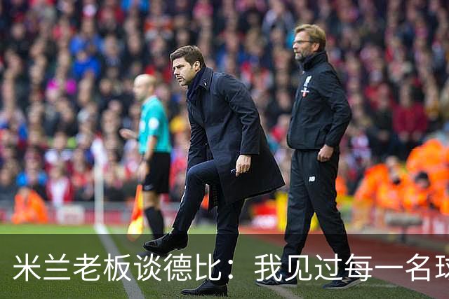 米兰老板谈德比：我见过每一名球员，他们都渴望胜利