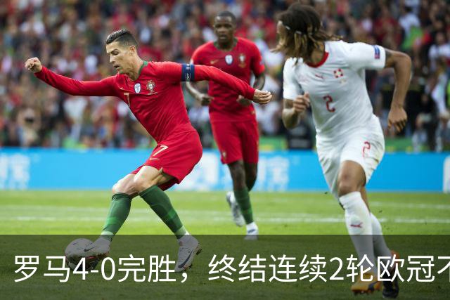 罗马4-0完胜，终结连续2轮欧冠不胜，马伦一球一助攻