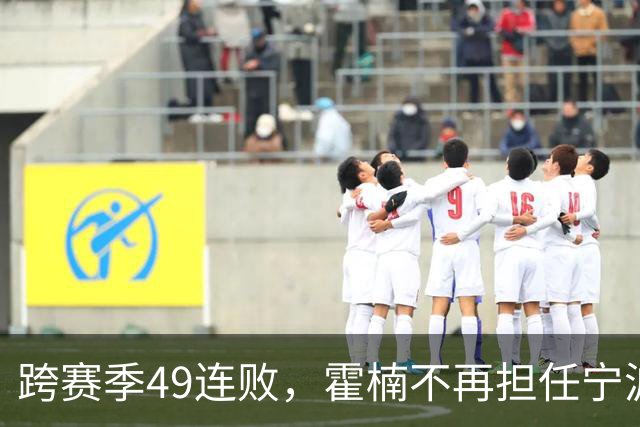 跨赛季49连败，霍楠不再担任宁波男篮总经理