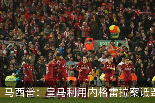 马西普：皇马利用内格雷拉案诋毁巴萨，他们不尊重所有俱乐部