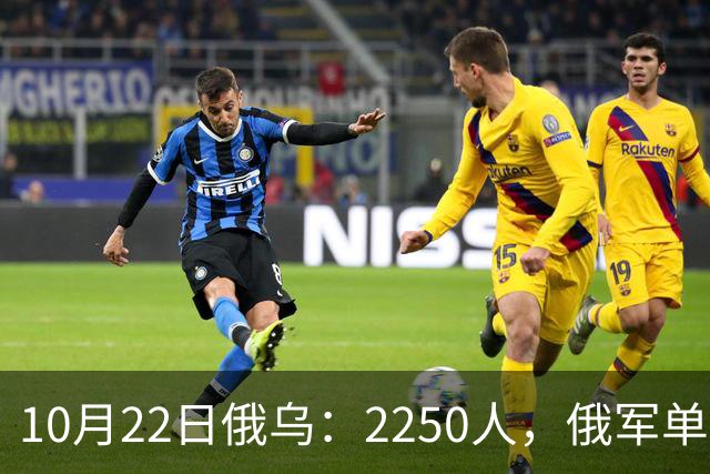 10月22日俄乌：2250人，俄军单日损失创开战以来最高
